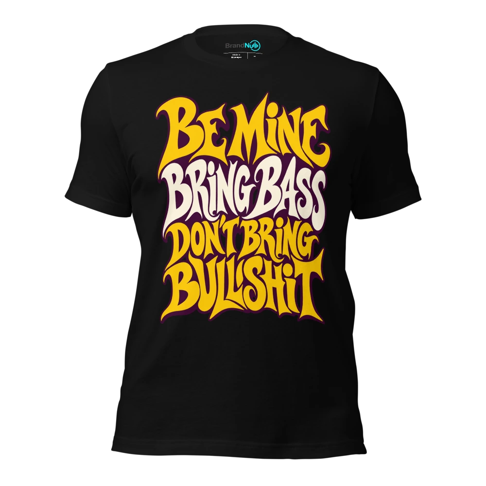 BE MINE BRING BASS DON'T BRING BULLSHIT T-SHIRT