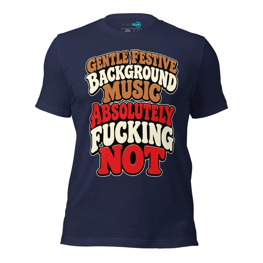 GENTLE FESTIVE BACKGROUND MUSIC ABSOLUTELY FUCKING NOT T Shirt Navy Front