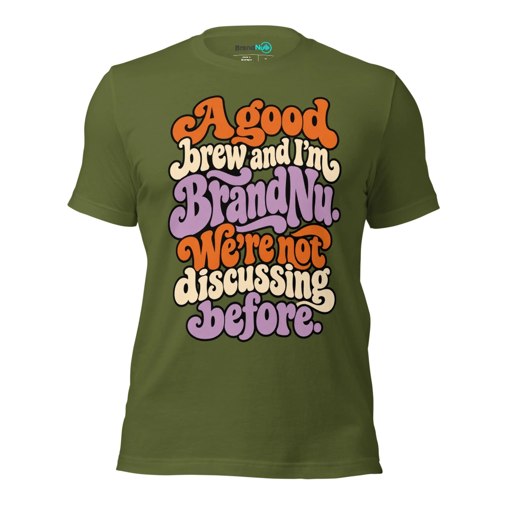 A good brew and IÃ¢â‚¬â„¢m BrandNu. WeÃ¢â‚¬â„¢re not discussing before T Shirt Olive Front