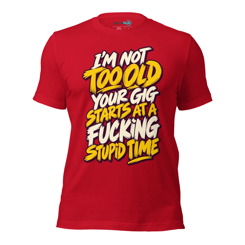 I'M NOT TOO OLD YOUR GIG STARTS AT A FUCKING STUPID TIME T Shirt Red Front