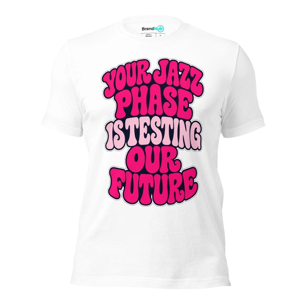 YOUR JAZZ PHASE IS TESTING OUR FUTURE T Shirt White Front