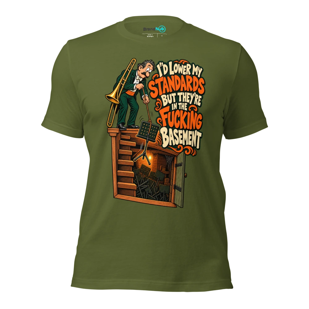 I'D LOWER MY STANDARDS BUT THEY'RE IN THE FUCKING BASEMENT T Shirt Olive Front