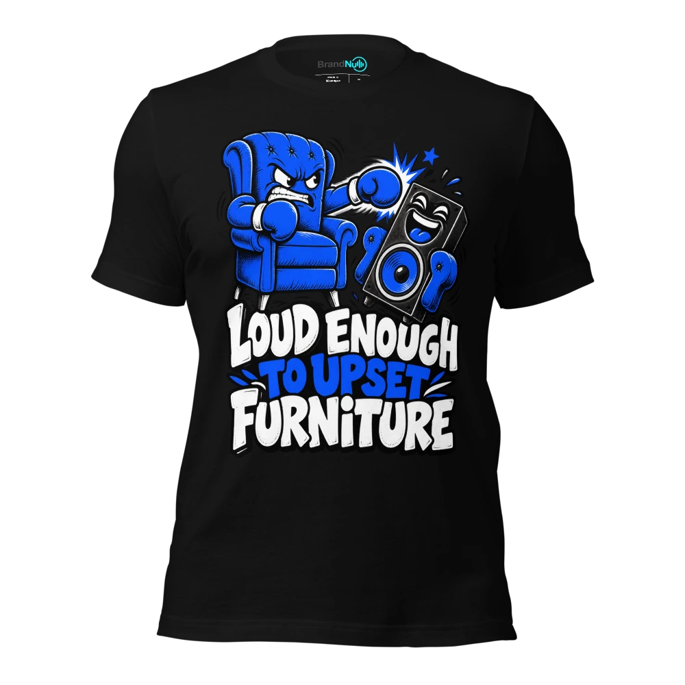 LOUD ENOUGH TO UPSET FURNITURE T Shirt