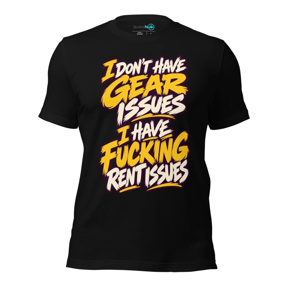 I DON'T HAVE GEAR ISSUES I HAVE FUCKING RENT ISSUES T Shirt Black Front