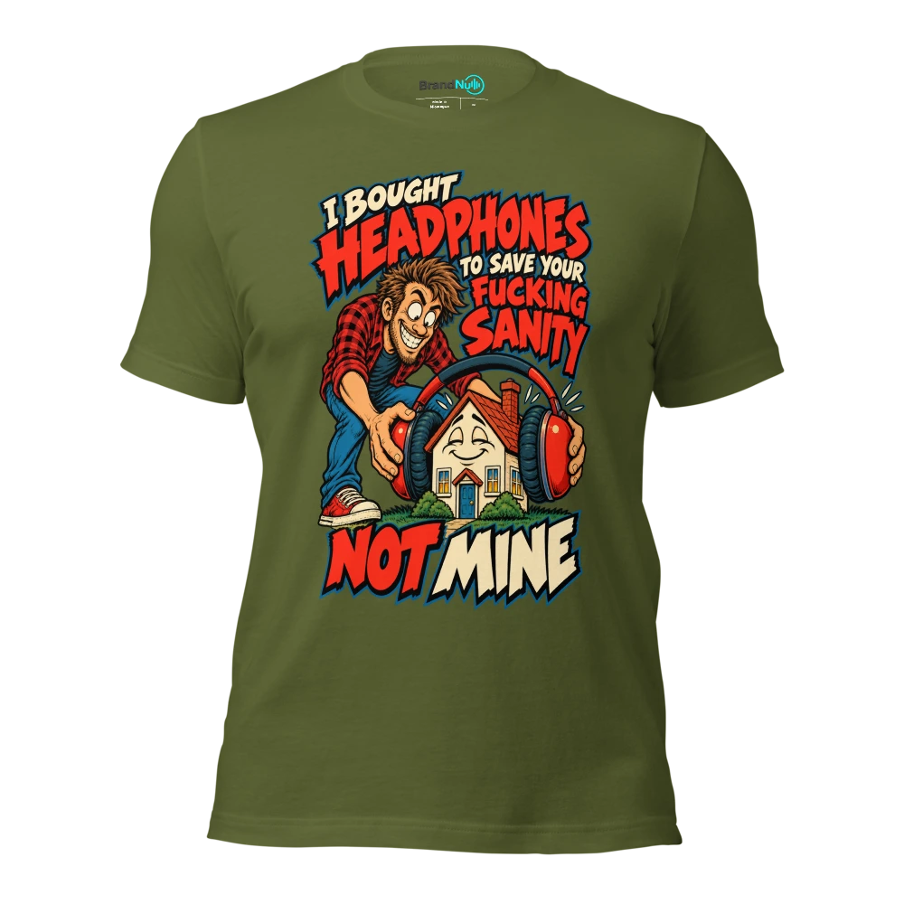 I BOUGHT HEADPHONES TO SAVE YOUR FUCKING SANITY NOT MINE T Shirt Olive Front