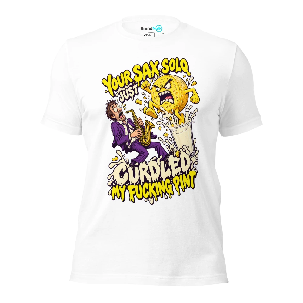 YOUR SAX SOLO JUST CURDLED MY FUCKING PINT T Shirt White Front