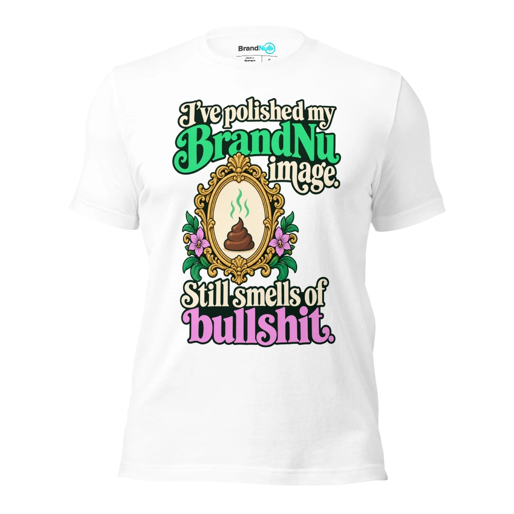 I’ve polished my BrandNu image. Still smells of bullshit T Shirt White Front