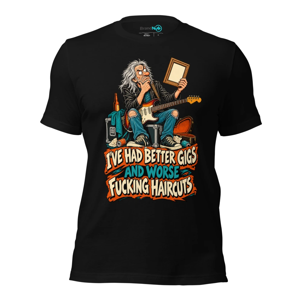 I'VE HAD BETTER GIGS AND WORSE FUCKING HAIRCUTS T Shirt Black Front