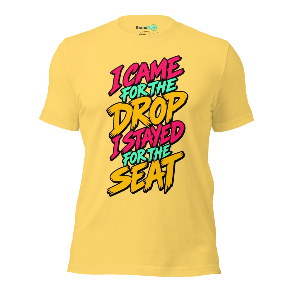 I CAME FOR THE DROP I STAYED FOR THE SEAT T Shirt Yellow Front