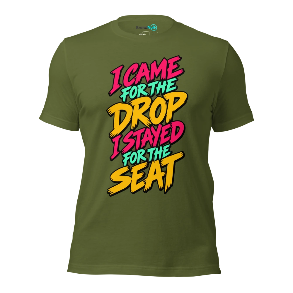 I CAME FOR THE DROP I STAYED FOR THE SEAT T Shirt Olive Front