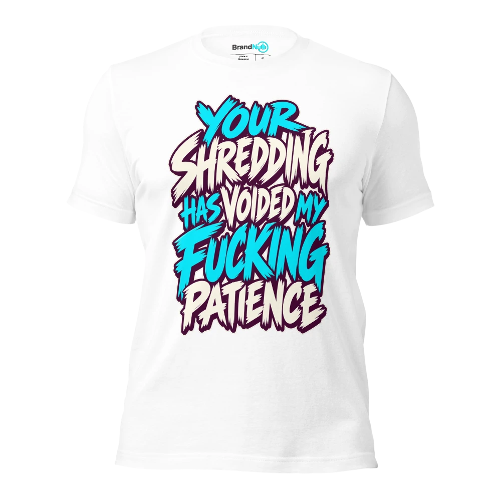 YOUR SHREDDING HAS VOIDED MY FUCKING PATIENCE T Shirt White Front