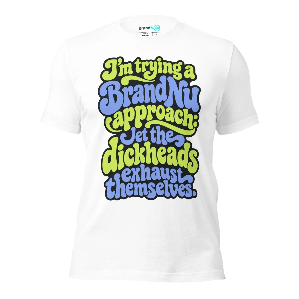 I’m trying a BrandNu approach let the dickheads exhaust themselves T Shirt White Front