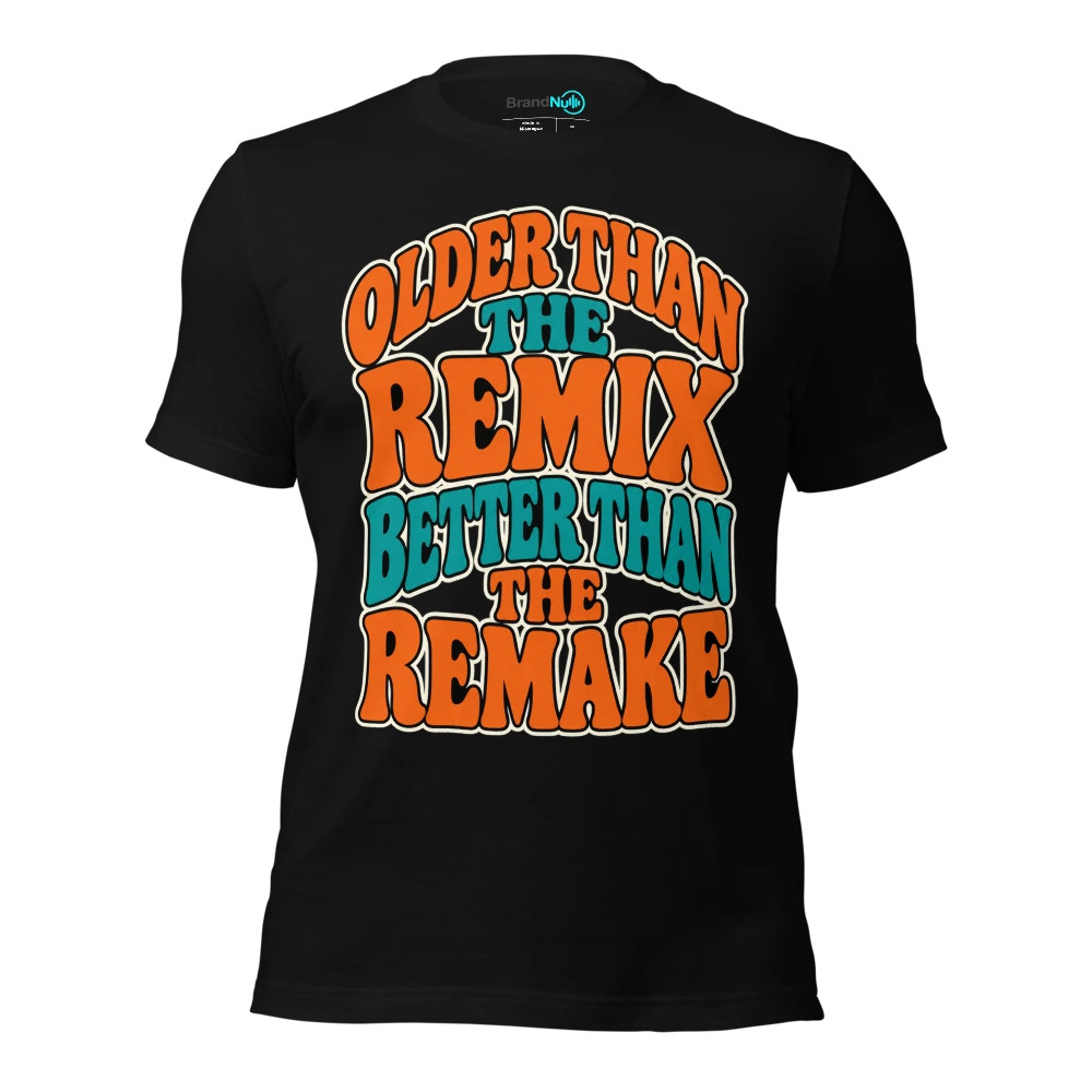 OLDER THAN THE REMIX BETTER THAN THE REMAKE T-SHIRT