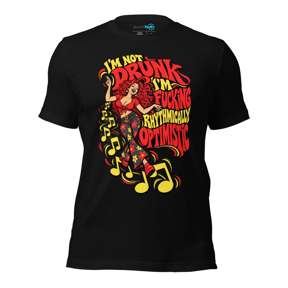 I'M NOT DRUNK I'M FUCKING RHYTHMICALLY OPTIMISTIC T-SHIRT