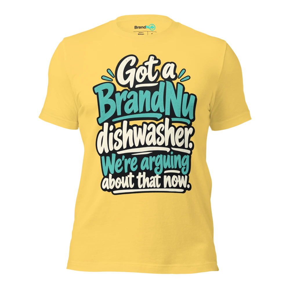 Got a BrandNu dishwasher. WeÃ¢â‚¬â„¢re arguing about that now T Shirt Yellow Front