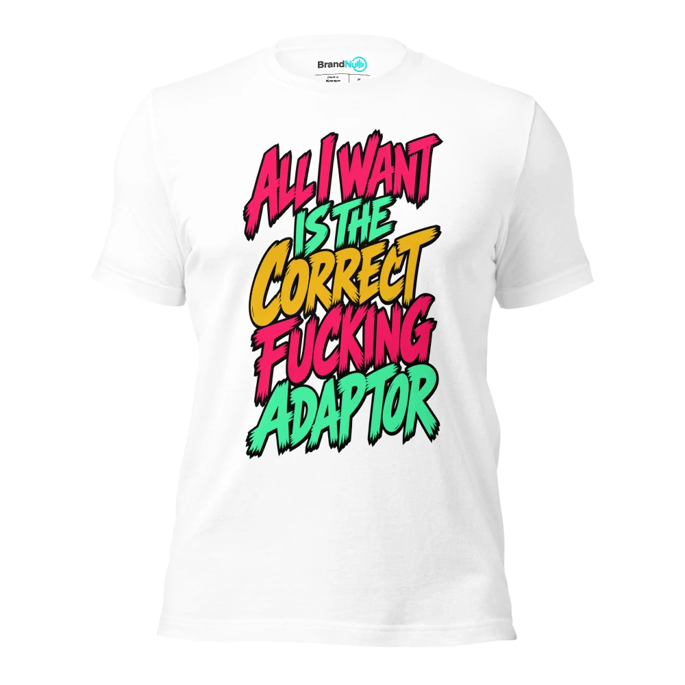 ALL I WANT IS THE CORRECT FUCKING ADAPTOR T Shirt White Front