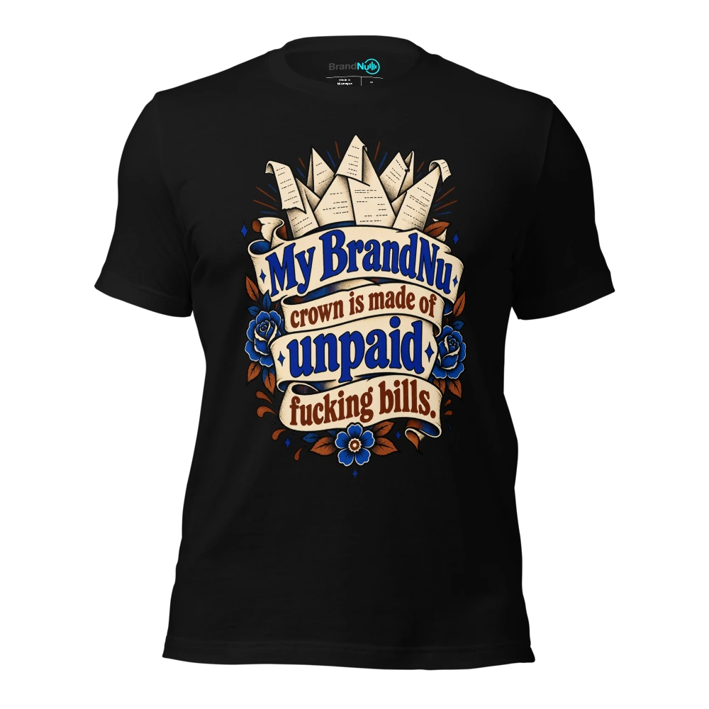 My BrandNu crown is made of unpaid fucking bills T-SHIRT