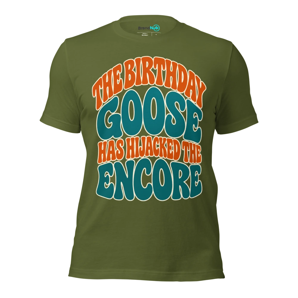 THE BIRTHDAY GOOSE HAS HIJACKED THE ENCORE T Shirt Olive Front