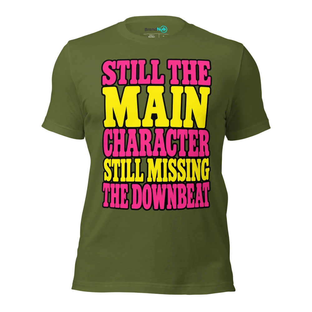 STILL THE MAIN CHARACTER STILL MISSING THE DOWNBEAT T Shirt Olive Front