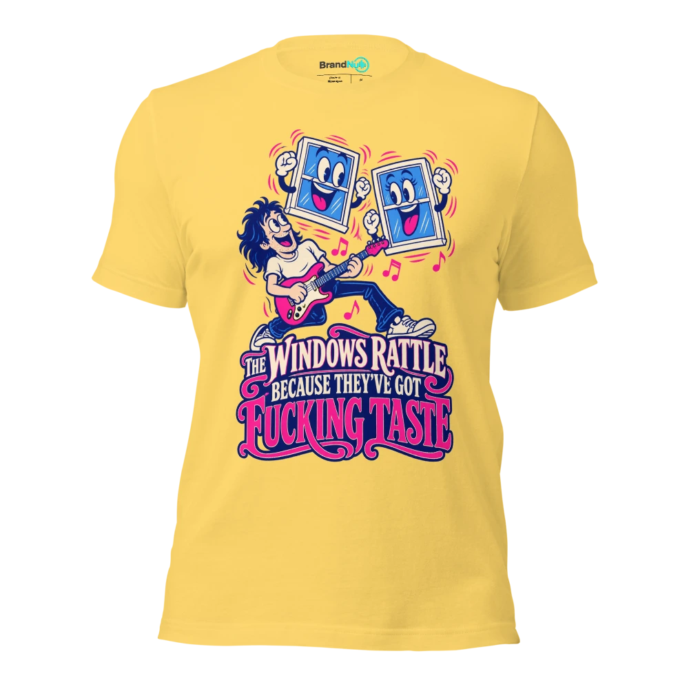 THE WINDOWS RATTLE BECAUSE THEY'VE GOT FUCKING TASTE T Shirt Yellow Front