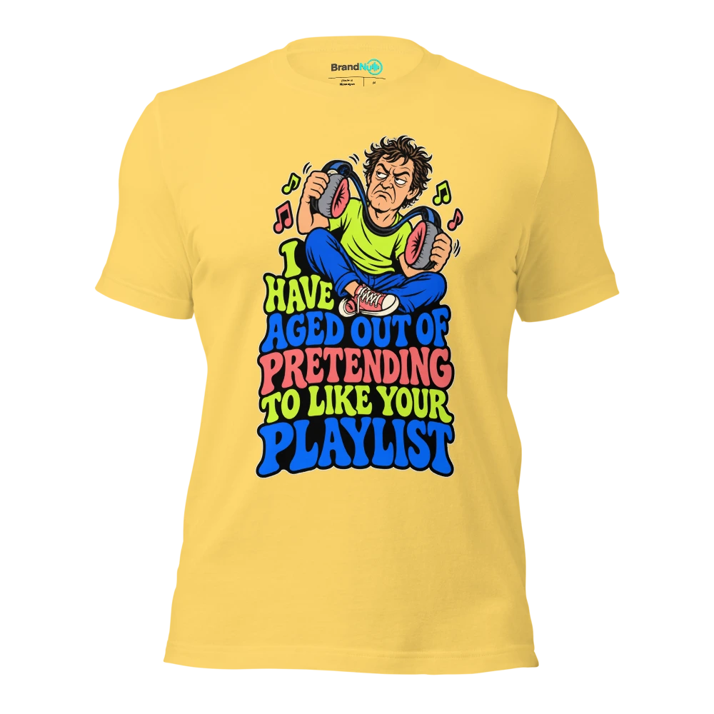 I HAVE AGED OUT OF PRETENDING TO LIKE YOUR PLAYLIST T Shirt Yellow Front