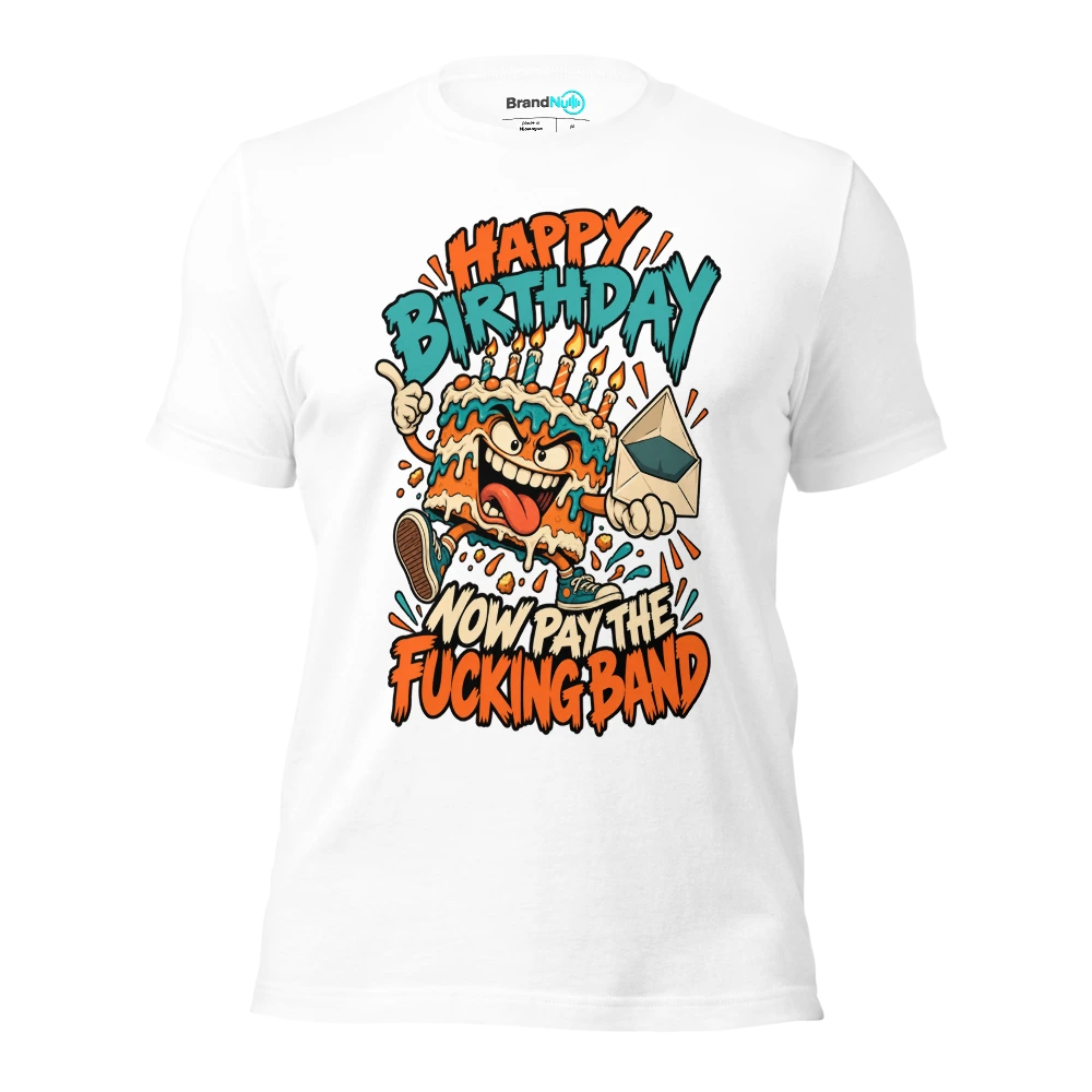 HAPPY BIRTHDAY NOW PAY THE FUCKING BAND T Shirt White Front
