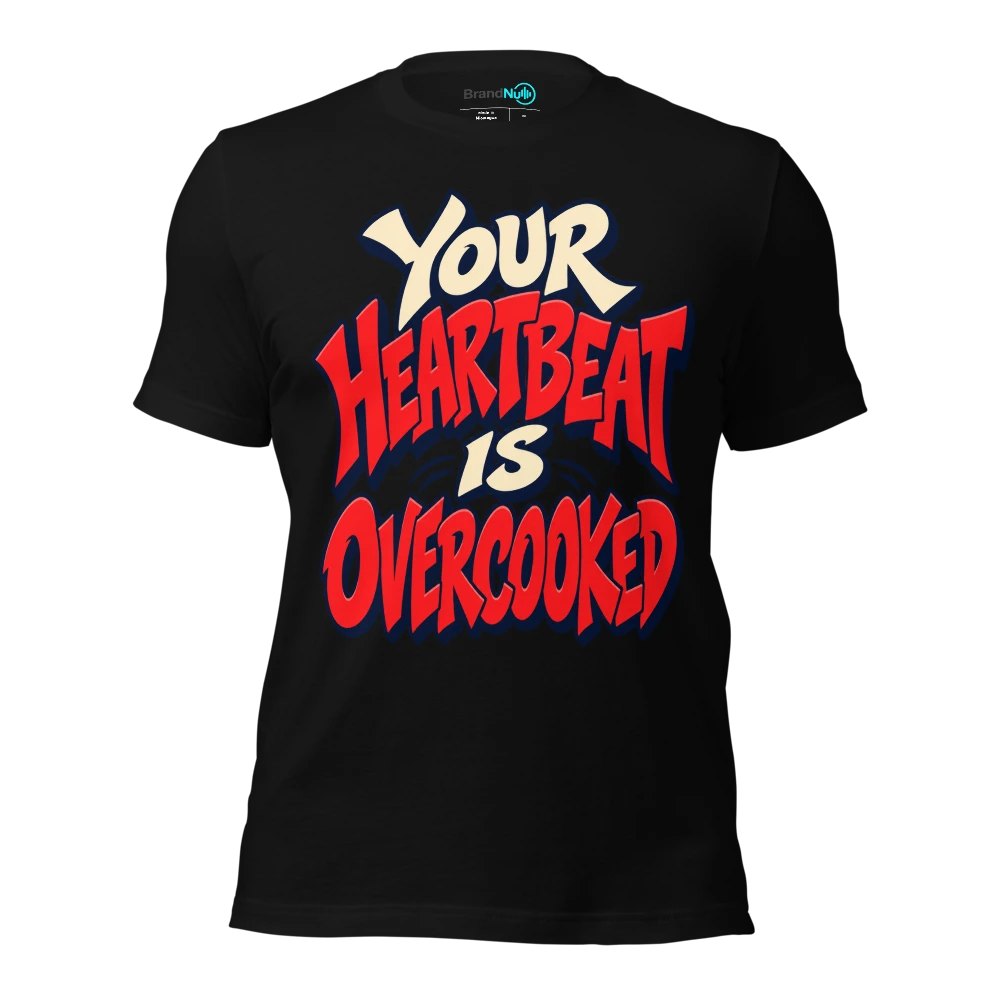 YOUR HEARTBEAT IS OVERCOOKED T-SHIRT