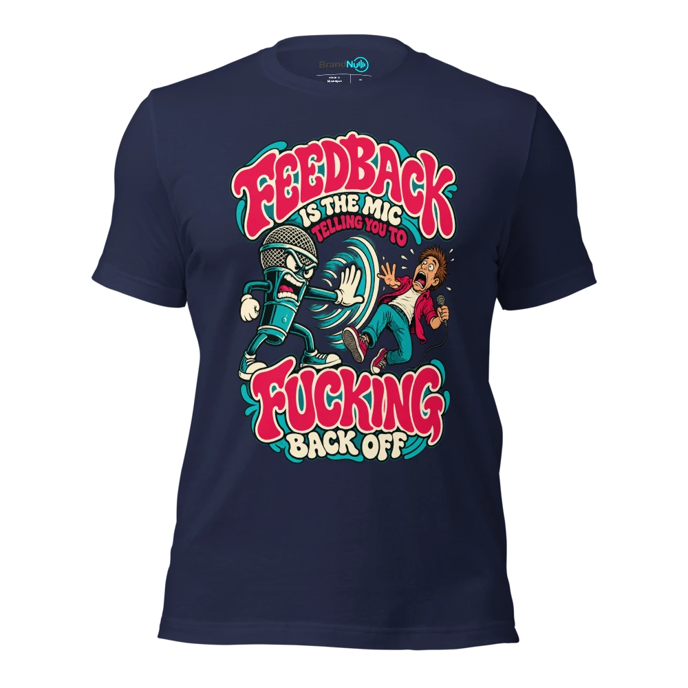 FEEDBACK IS THE MIC TELLING YOU TO FUCKING BACK OFF T Shirt Navy Front