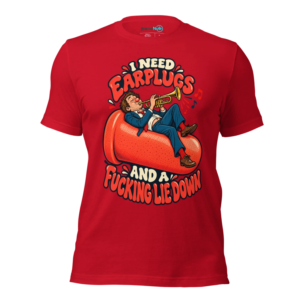 I NEED EARPLUGS AND A FUCKING LIE DOWN T Shirt Red Front