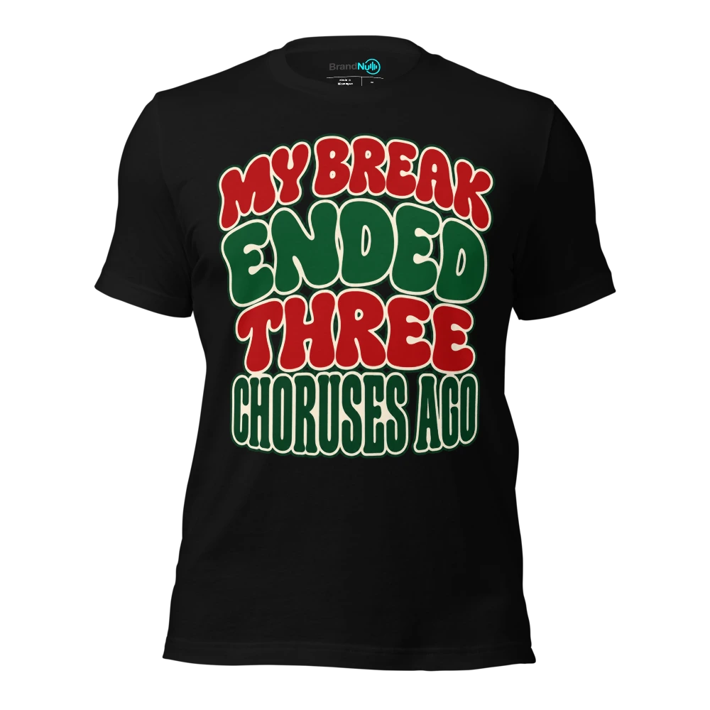 MY BREAK ENDED THREE CHORUSES AGO T-SHIRT